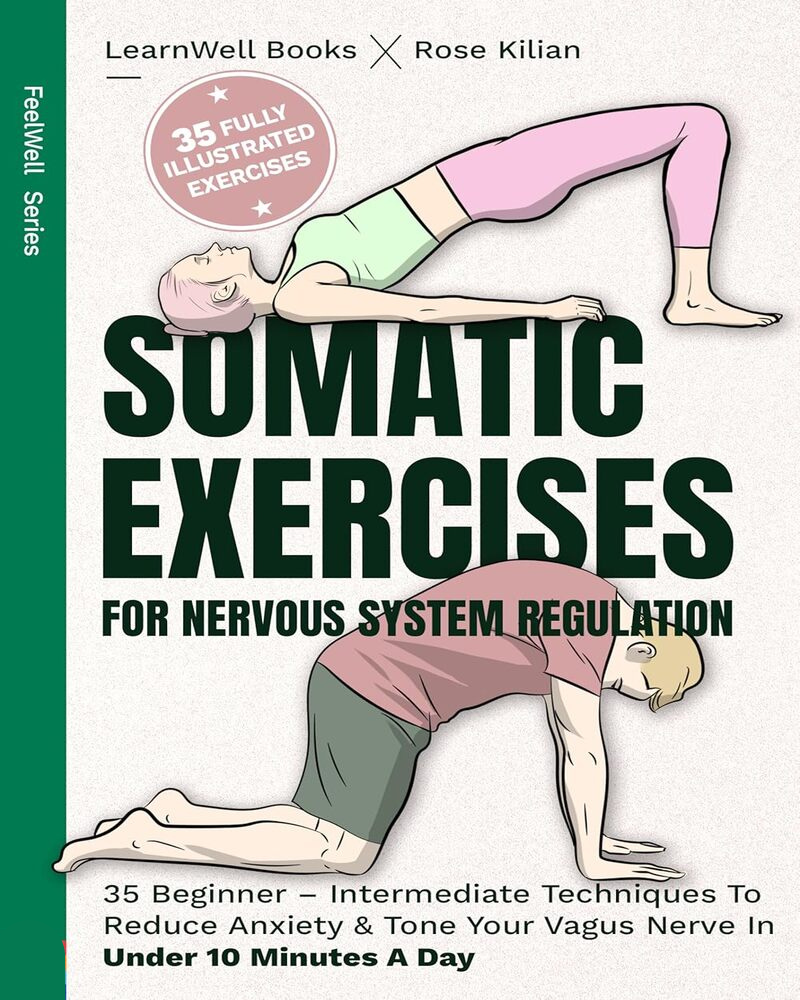 Somatic Exercises For Nervous System Regulation: 35 Beginner – Intermediate Techniques To Reduce Anxiety & Tone Your Vagus Nerve In Under 10 Minutes A Day